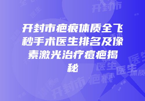 开封市疤痕体质全飞秒手术医生排名及像素激光治疗痘疤揭秘