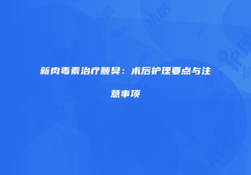 新肉毒素治疗腋臭：术后护理要点与注意事项