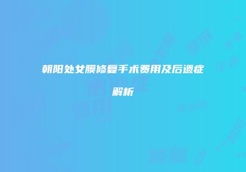 朝阳处女膜修复手术费用及后遗症解析