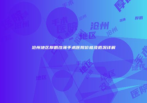 沧州地区厚唇改薄手术医院价格及概况详解