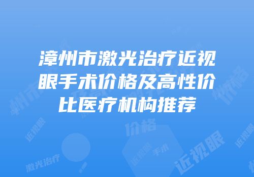 漳州市激光治疗近视眼手术价格及高性价比医疗机构推荐