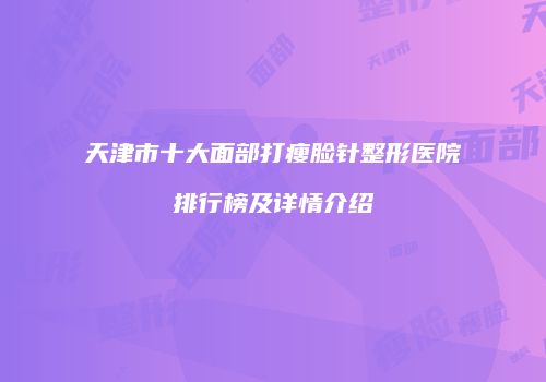 天津市十大面部打瘦脸针整形医院排行榜及详情介绍