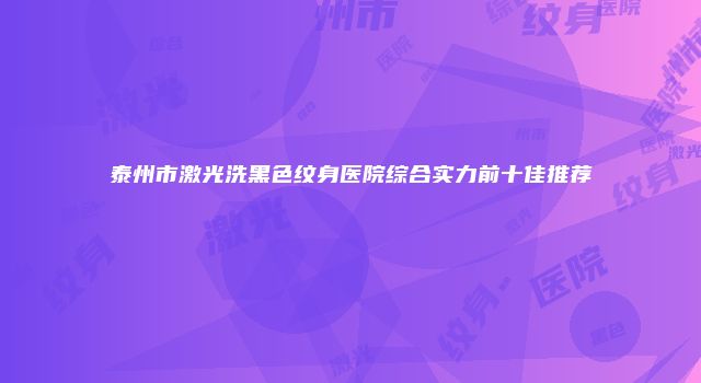 泰州市激光洗黑色纹身医院综合实力前十佳推荐