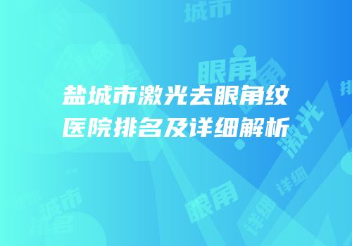 盐城市激光去眼角纹医院排名及详细解析