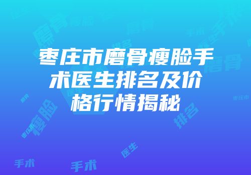 枣庄市磨骨瘦脸手术医生排名及价格行情揭秘