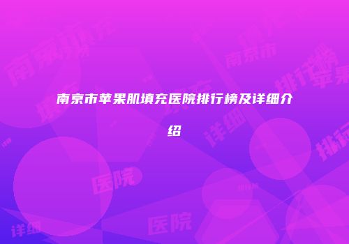 南京市苹果肌填充医院排行榜及详细介绍