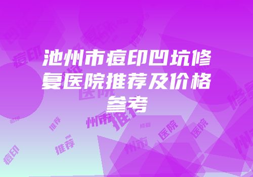 池州市痘印凹坑修复医院推荐及价格参考