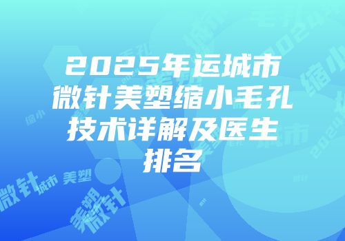2025年运城市微针美塑缩小毛孔技术详解及医生排名
