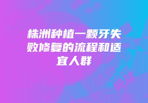 株洲种植一颗牙失败修复的流程和适宜人群