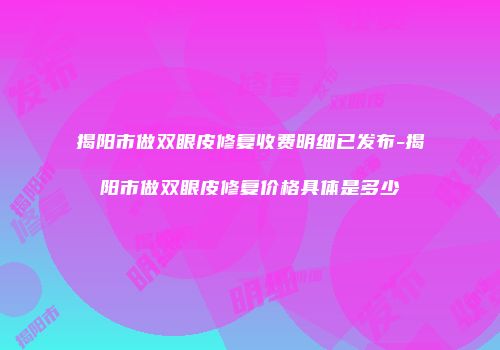 揭阳市做双眼皮修复收费明细已发布-揭阳市做双眼皮修复价格具体是多少