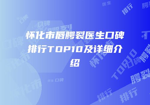 怀化市唇腭裂医生口碑排行TOP10及详细介绍