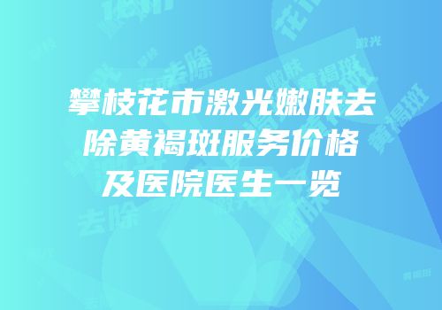 攀枝花市激光嫩肤去除黄褐斑服务价格及医院医生一览