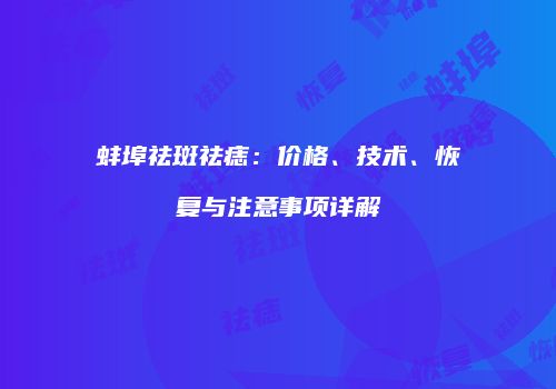 蚌埠祛斑祛痣：价格、技术、恢复与注意事项详解