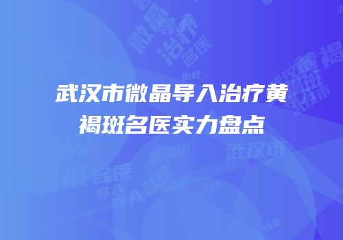 武汉市微晶导入治疗黄褐斑名医实力盘点