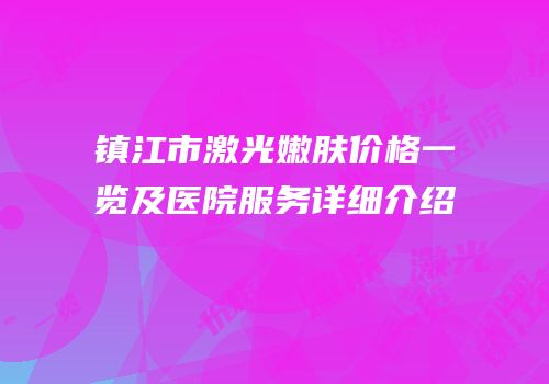 镇江市激光嫩肤价格一览及医院服务详细介绍