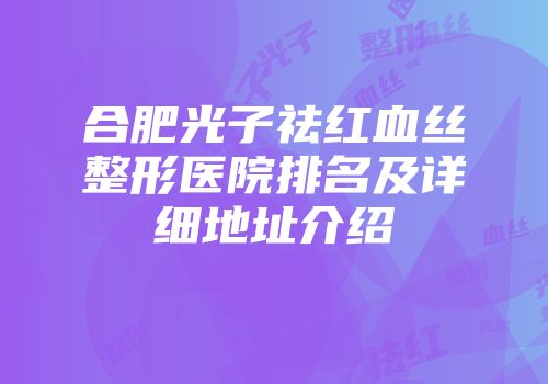合肥光子祛红血丝整形医院排名及详细地址介绍
