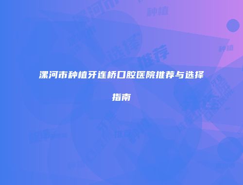 漯河市种植牙连桥口腔医院推荐与选择指南