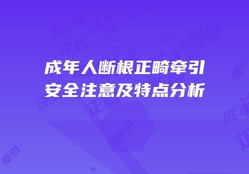 成年人断根正畸牵引安全注意及特点分析
