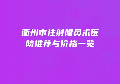 衢州市注射隆鼻术医院推荐与价格一览