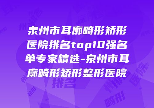 泉州市耳廓畸形矫形医院排名top10强名单专家精选-泉州市耳廓畸形矫形整形医院