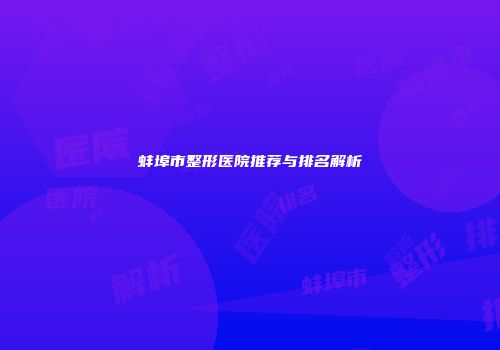 蚌埠市整形医院推荐与排名解析
