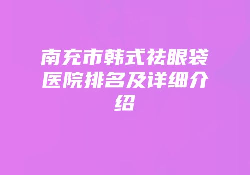 南充市韩式祛眼袋医院排名及详细介绍