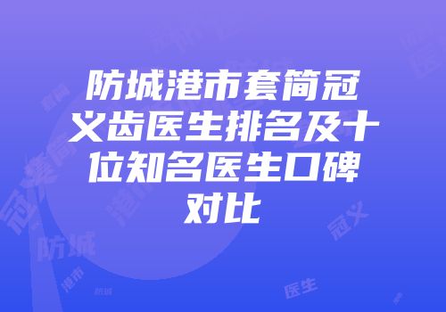 防城港市套简冠义齿医生排名及十位知名医生口碑对比
