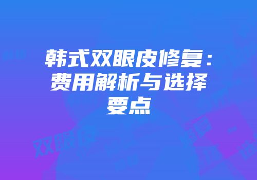 韩式双眼皮修复：费用解析与选择要点