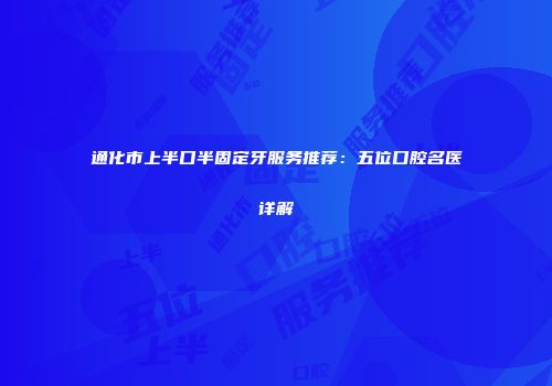 通化市上半口半固定牙服务推荐：五位口腔名医详解