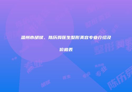 温州市胡斌、陈历舜医生整形美容专业介绍及价格表