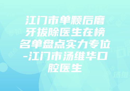 江门市单颗后磨牙拔除医生在榜名单盘点实力专位-江门市汤维华口腔医生