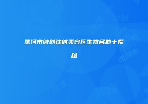 漯河市微创注射美容医生排名前十揭秘