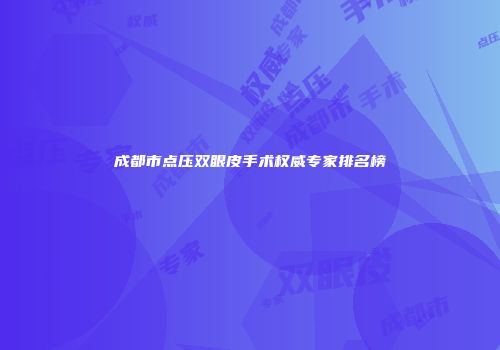 成都市点压双眼皮手术权威专家排名榜