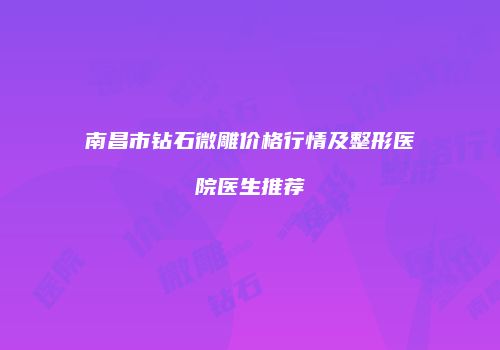 南昌市钻石微雕价格行情及整形医院医生推荐