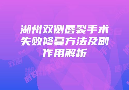 湖州双侧唇裂手术失败修复方法及副作用解析