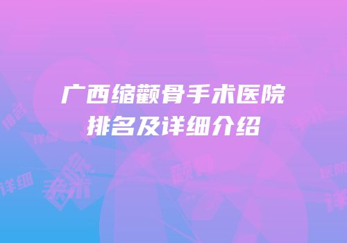 广西缩颧骨手术医院排名及详细介绍