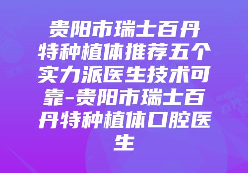 贵阳市瑞士百丹特种植体推荐五个实力派医生技术可靠-贵阳市瑞士百丹特种植体口腔医生