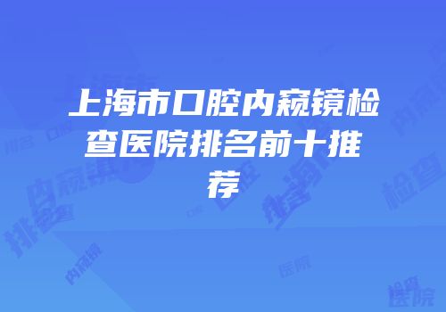 上海市口腔内窥镜检查医院排名前十推荐