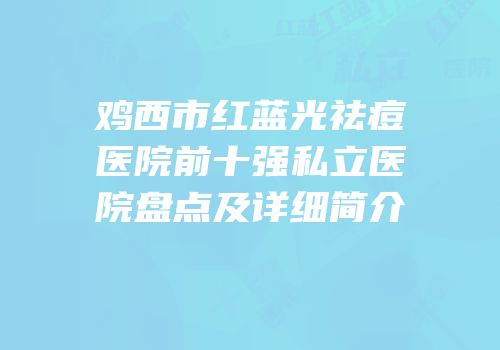 鸡西市红蓝光祛痘医院前十强私立医院盘点及详细简介