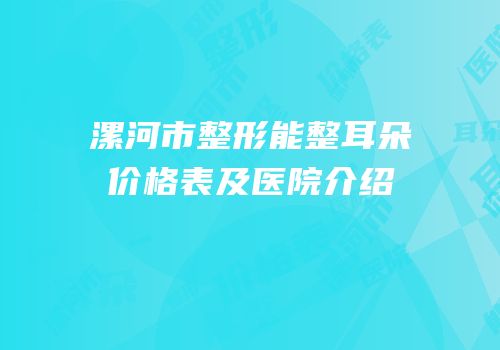 漯河市整形能整耳朵价格表及医院介绍