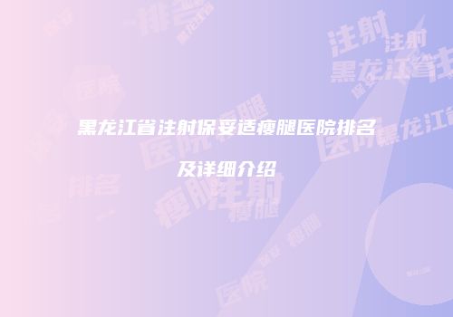 黑龙江省注射保妥适瘦腿医院排名及详细介绍