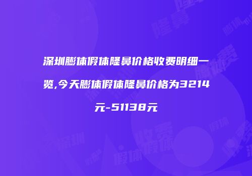 深圳膨体假体隆鼻价格收费明细一览,今天膨体假体隆鼻价格为3214元-51138元