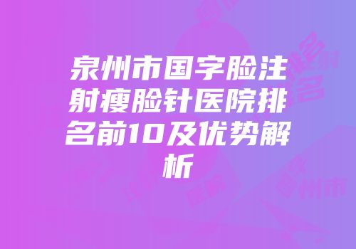 泉州市国字脸注射瘦脸针医院排名前10及优势解析