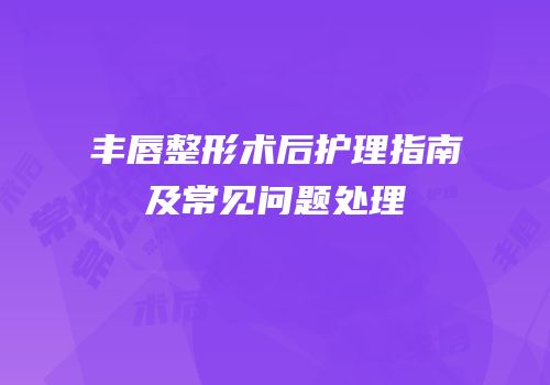 丰唇整形术后护理指南及常见问题处理