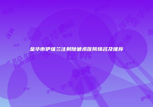 金华市伊维兰注射除皱术医院排名及推荐