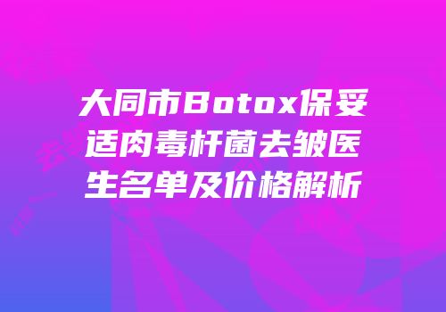 大同市Botox保妥适肉毒杆菌去皱医生名单及价格解析