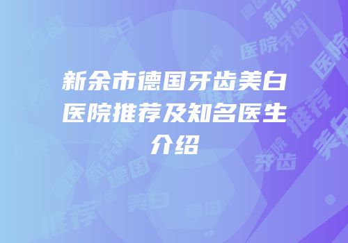 新余市德国牙齿美白医院推荐及知名医生介绍