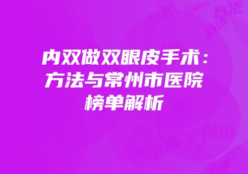 内双做双眼皮手术：方法与常州市医院榜单解析