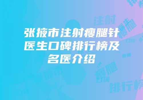 张掖市注射瘦腿针医生口碑排行榜及名医介绍