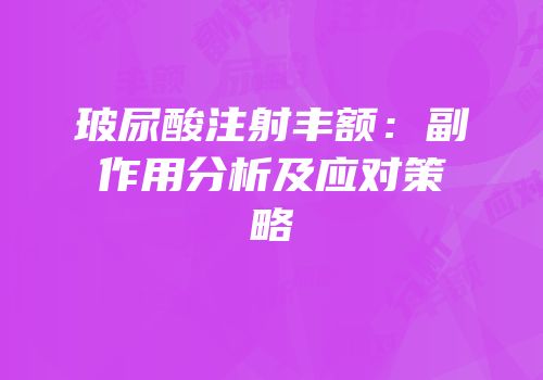 玻尿酸注射丰额：副作用分析及应对策略